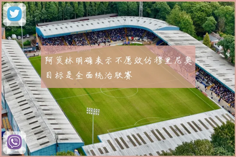 阿莫林明确表示不愿效仿穆里尼奥目标是全面统治联赛