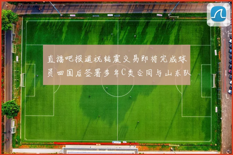 直播吧报道祝铭震交易即将完成球员回国后签署多年C类合同与山东队续约