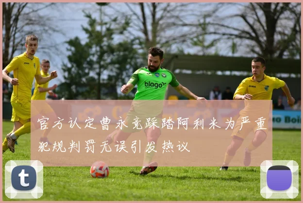 官方认定曹永竞踩踏阿利米为严重犯规判罚无误引发热议