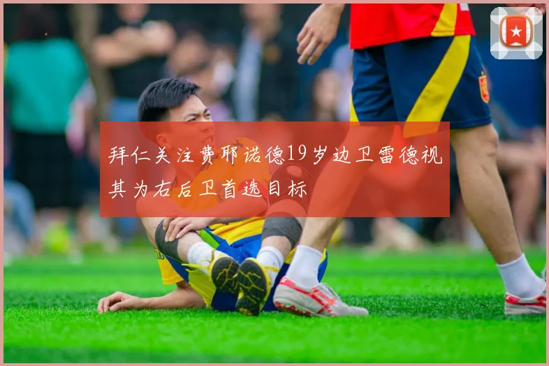 拜仁关注费耶诺德19岁边卫雷德视其为右后卫首选目标