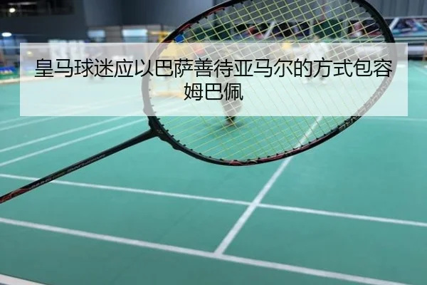 皇马球迷应以巴萨善待亚马尔的方式包容姆巴佩 - YABO